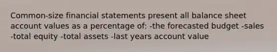 Common-size financial statements present all balance sheet account values as a percentage of: -the forecasted budget -sales -total equity -total assets -last years account value