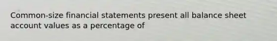 Common-size financial statements present all balance sheet account values as a percentage of