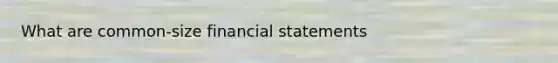 What are common-size <a href='https://www.questionai.com/knowledge/kFBJaQCz4b-financial-statements' class='anchor-knowledge'>financial statements</a>