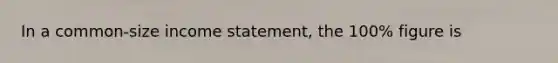 In a common-size income statement, the 100% figure is