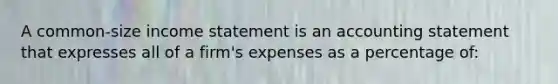 A common-size income statement is an accounting statement that expresses all of a firm's expenses as a percentage of: