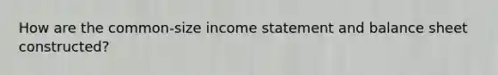 How are the common-size income statement and balance sheet constructed?