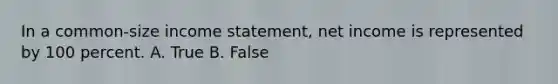 In a common‐size <a href='https://www.questionai.com/knowledge/kCPMsnOwdm-income-statement' class='anchor-knowledge'>income statement</a>, net income is represented by 100 percent. A. True B. False