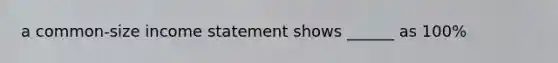 a common-size income statement shows ______ as 100%