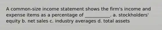 A common-size income statement shows the firm's income and expense items as a percentage of ___________. a. stockholders' equity b. net sales c. industry averages d. total assets