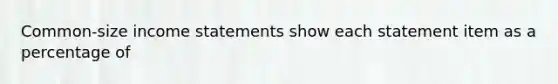 Common-size <a href='https://www.questionai.com/knowledge/kCPMsnOwdm-income-statement' class='anchor-knowledge'>income statement</a>s show each statement item as a percentage of