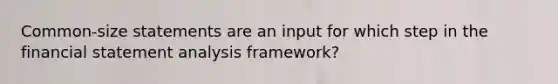 Common‐size statements are an input for which step in the financial statement analysis framework?