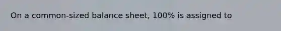 On a common-sized balance sheet, 100% is assigned to