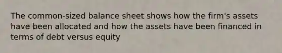 The common-sized balance sheet shows how the firm's assets have been allocated and how the assets have been financed in terms of debt versus equity