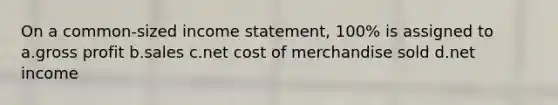 On a common-sized income statement, 100% is assigned to a.gross profit b.sales c.net cost of merchandise sold d.net income