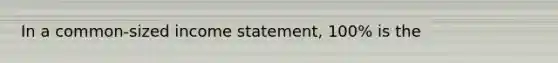 In a common-sized income statement, 100% is the