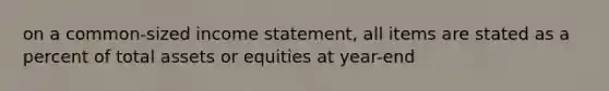 on a common-sized <a href='https://www.questionai.com/knowledge/kCPMsnOwdm-income-statement' class='anchor-knowledge'>income statement</a>, all items are stated as a percent of total assets or equities at year-end