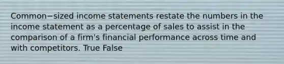 Common−sized income statements restate the numbers in the income statement as a percentage of sales to assist in the comparison of a​ firm's financial performance across time and with competitors. True False