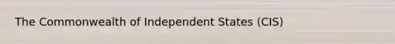 The Commonwealth of Independent States (CIS)