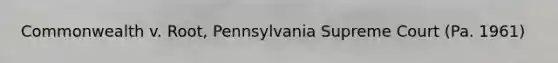 Commonwealth v. Root, Pennsylvania Supreme Court (Pa. 1961)