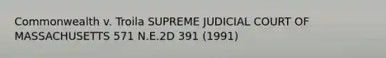 Commonwealth v. Troila SUPREME JUDICIAL COURT OF MASSACHUSETTS 571 N.E.2D 391 (1991)