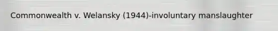 Commonwealth v. Welansky (1944)-involuntary manslaughter