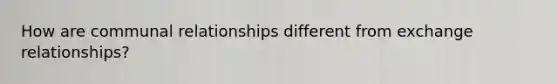 How are communal relationships different from exchange relationships?