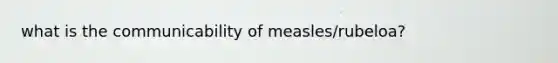 what is the communicability of measles/rubeloa?