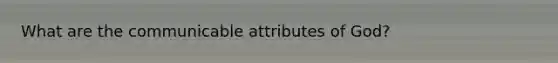 What are the communicable attributes of God?