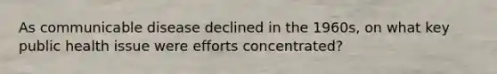 As communicable disease declined in the 1960s, on what key public health issue were efforts concentrated?