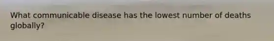 What communicable disease has the lowest number of deaths globally?