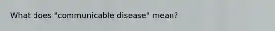 What does "communicable disease" mean?