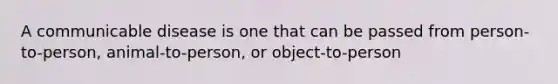 A communicable disease is one that can be passed from person-to-person, animal-to-person, or object-to-person