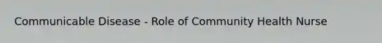 Communicable Disease - Role of Community Health Nurse