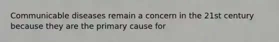 Communicable diseases remain a concern in the 21st century because they are the primary cause for
