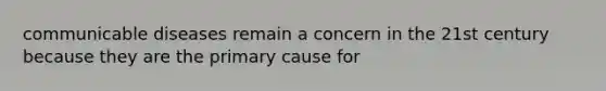 communicable diseases remain a concern in the 21st century because they are the primary cause for