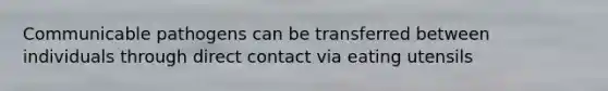 Communicable pathogens can be transferred between individuals through direct contact via eating utensils