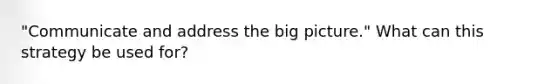 "Communicate and address the big picture." What can this strategy be used for?