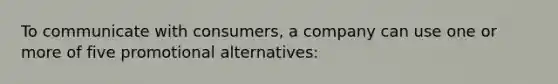 To communicate with consumers, a company can use one or more of five promotional alternatives: