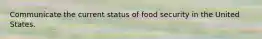 Communicate the current status of food security in the United States.