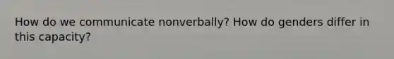 How do we communicate nonverbally? How do genders differ in this capacity?