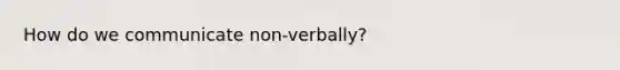 How do we communicate non-verbally?