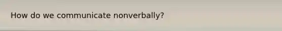 How do we communicate nonverbally?