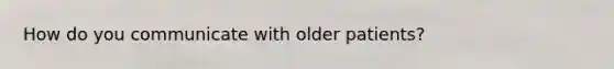 How do you communicate with older patients?