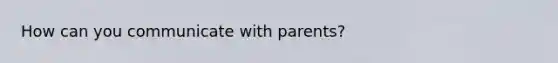 How can you communicate with parents?