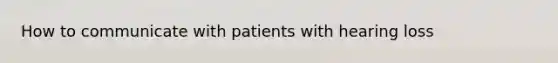 How to communicate with patients with hearing loss