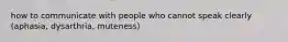 how to communicate with people who cannot speak clearly (aphasia, dysarthria, muteness)