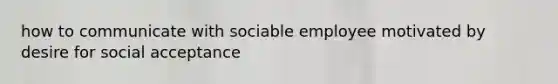 how to communicate with sociable employee motivated by desire for social acceptance