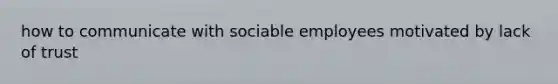 how to communicate with sociable employees motivated by lack of trust