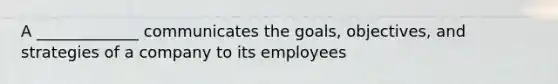 A _____________ communicates the goals, objectives, and strategies of a company to its employees