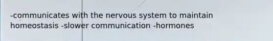 -communicates with the <a href='https://www.questionai.com/knowledge/kThdVqrsqy-nervous-system' class='anchor-knowledge'>nervous system</a> to maintain homeostasis -slower communication -hormones