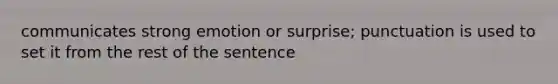 communicates strong emotion or surprise; punctuation is used to set it from the rest of the sentence