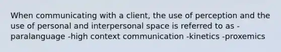 When communicating with a client, the use of perception and the use of personal and interpersonal space is referred to as -paralanguage -high context communication -kinetics -proxemics