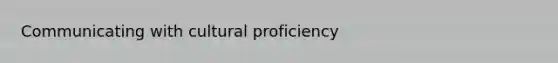 Communicating with cultural proficiency