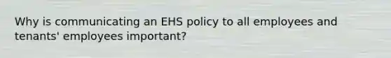 Why is communicating an EHS policy to all employees and tenants' employees important?